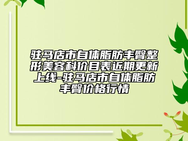 駐馬店市自體脂肪豐臀整形美容科價目表近期更新上線-駐馬店市自體脂肪豐臀價格行情