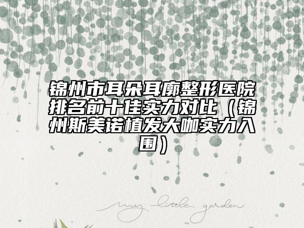 錦州市耳朵耳廓整形醫(yī)院排名前十佳實(shí)力對(duì)比（錦州斯美諾植發(fā)大咖實(shí)力入圍）