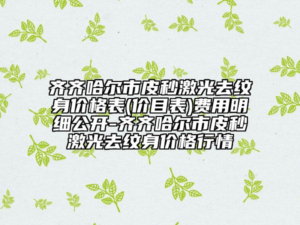 齊齊哈爾市皮秒激光去紋身價格表(價目表)費用明細公開-齊齊哈爾市皮秒激光去紋身價格行情