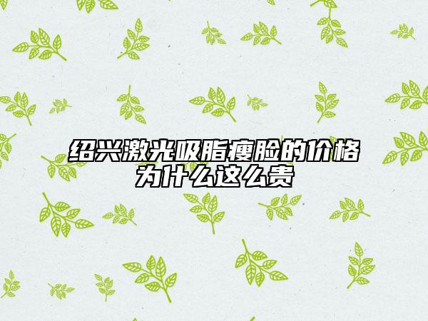 紹興激光吸脂瘦臉的價格為什么這么貴