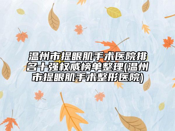 溫州市提眼肌手術(shù)醫(yī)院排名十強權(quán)威榜單整理(溫州市提眼肌手術(shù)整形醫(yī)院)