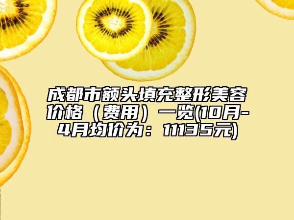 成都市額頭填充整形美容價(jià)格（費(fèi)用）一覽(10月-4月均價(jià)為：11135元)