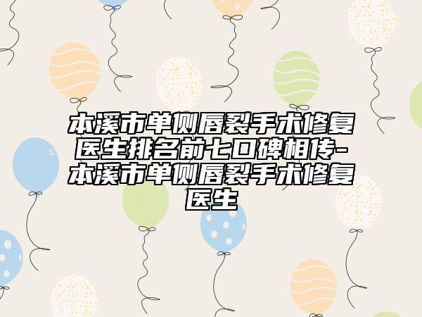 本溪市單側(cè)唇裂手術(shù)修復(fù)醫(yī)生排名前七口碑相傳-本溪市單側(cè)唇裂手術(shù)修復(fù)醫(yī)生