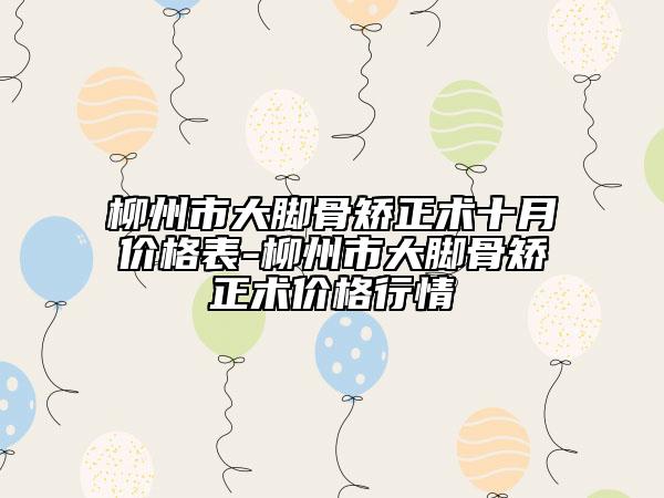 柳州市大腳骨矯正術(shù)十月價格表-柳州市大腳骨矯正術(shù)價格行情