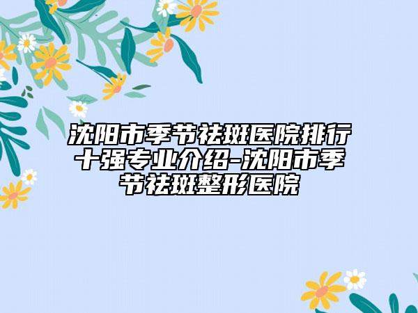沈陽(yáng)市季節(jié)祛斑醫(yī)院排行十強(qiáng)專(zhuān)業(yè)介紹-沈陽(yáng)市季節(jié)祛斑整形醫(yī)院