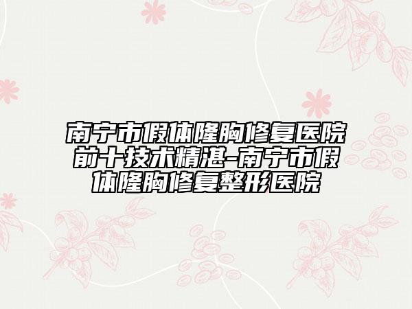 南寧市假體隆胸修復(fù)醫(yī)院前十技術(shù)精湛-南寧市假體隆胸修復(fù)整形醫(yī)院