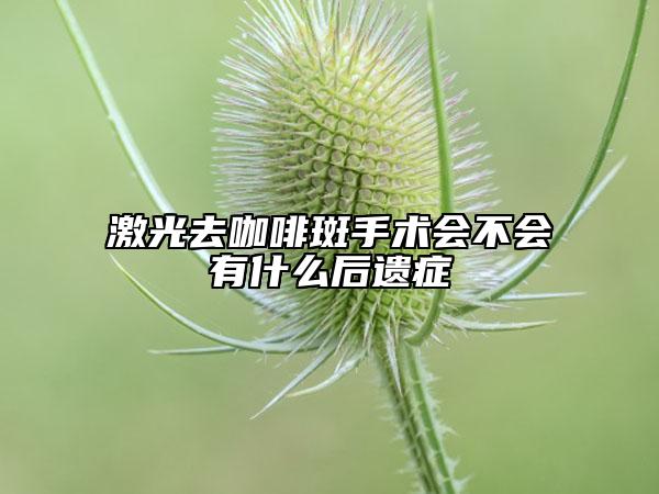 激光去咖啡斑手術(shù)會不會有什么后遺癥