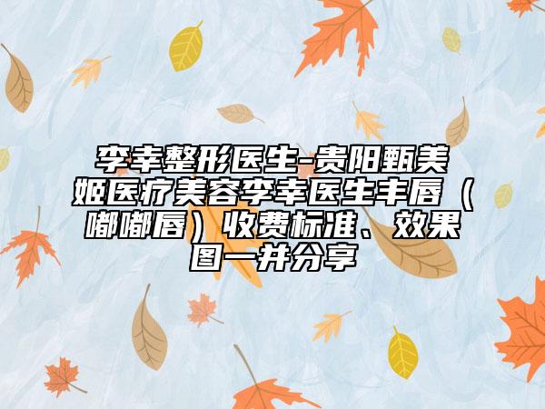 李幸整形醫(yī)生-貴陽甄美姬醫(yī)療美容李幸醫(yī)生豐唇（嘟嘟唇）收費標(biāo)準(zhǔn)、效果圖一并分享
