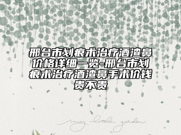 邢臺(tái)市劃痕術(shù)治療酒渣鼻價(jià)格詳細(xì)一覽-邢臺(tái)市劃痕術(shù)治療酒渣鼻手術(shù)價(jià)錢(qián)貴不貴