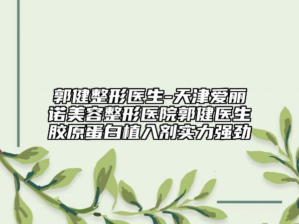 郭健整形醫(yī)生-天津愛麗諾美容整形醫(yī)院郭健醫(yī)生膠原蛋白植入劑實力強勁