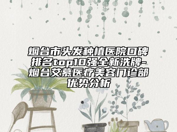 煙臺市頭發(fā)種植醫(yī)院口碑排名top10強全新洗牌-煙臺艾慕醫(yī)療美容門診部優(yōu)勢分析