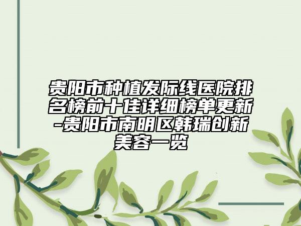 貴陽市種植發(fā)際線醫(yī)院排名榜前十佳詳細(xì)榜單更新-貴陽市南明區(qū)韓瑞創(chuàng)新美容一覽