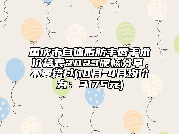 重慶市自體脂肪豐唇手術(shù)價(jià)格表2023硬核分享，不要錯(cuò)過(10月-4月均價(jià)為：3175元)