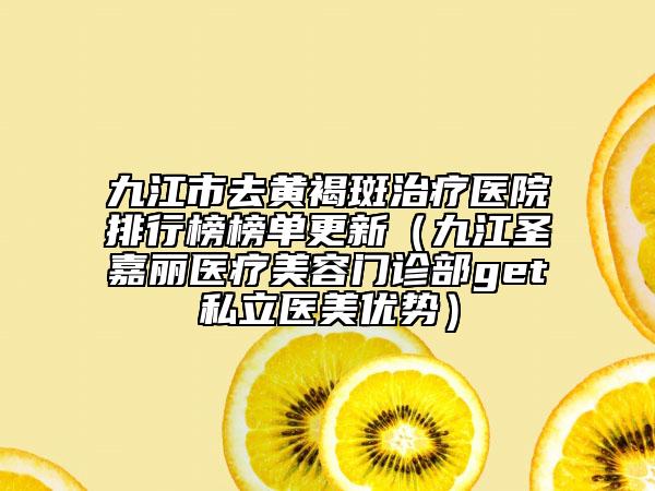 九江市去黃褐斑治療醫(yī)院排行榜榜單更新（九江圣嘉麗醫(yī)療美容門診部get私立醫(yī)美優(yōu)勢）