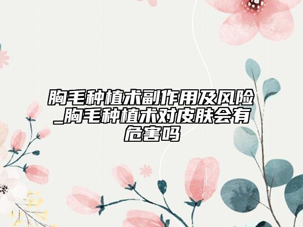 胸毛種植術(shù)副作用及風(fēng)險(xiǎn)_胸毛種植術(shù)對(duì)皮膚會(huì)有危害嗎