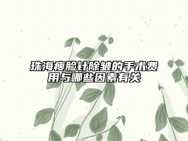 珠海瘦臉針除皺的手術(shù)費用與哪些因素有關(guān)