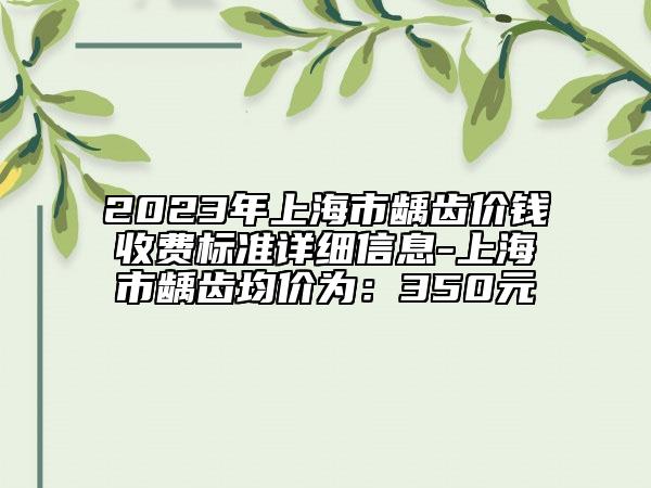 2023年上海市齲齒價錢收費標準詳細信息-上海市齲齒均價為：350元