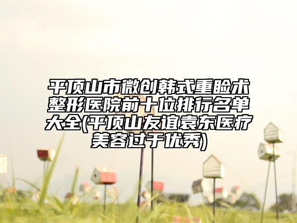 平頂山市微創(chuàng)韓式重瞼術整形醫(yī)院前十位排行名單大全(平頂山友誼袁東醫(yī)療美容過于優(yōu)秀)