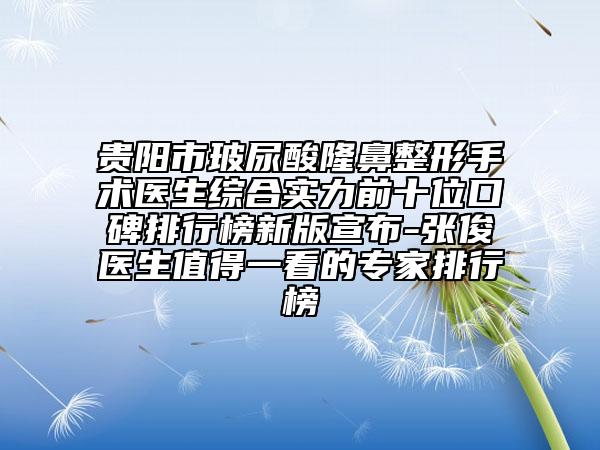 貴陽(yáng)市玻尿酸隆鼻整形手術(shù)醫(yī)生綜合實(shí)力前十位口碑排行榜新版宣布-張俊醫(yī)生值得一看的專家排行榜