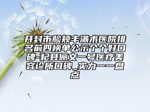開(kāi)封市臉頰豐滿術(shù)醫(yī)院排名前四榜單公示個(gè)個(gè)好口碑-杞縣儷文一號(hào)醫(yī)療美容診所口碑_實(shí)力一一盤(pán)點(diǎn)