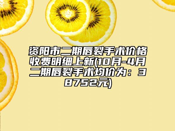 資陽(yáng)市二期唇裂手術(shù)價(jià)格收費(fèi)明細(xì)上新(10月-4月二期唇裂手術(shù)均價(jià)為：38752元)