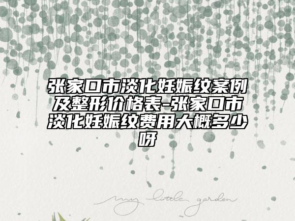張家口市淡化妊娠紋案例及整形價(jià)格表-張家口市淡化妊娠紋費(fèi)用大概多少呀