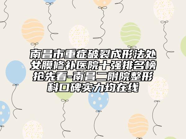 南昌市重癥破裂成形法處女膜修補(bǔ)醫(yī)院十強(qiáng)排名榜搶先看-南昌二附院整形科口碑實(shí)力均在線(xiàn)