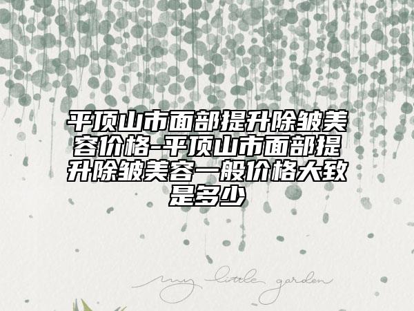 平頂山市面部提升除皺美容價格-平頂山市面部提升除皺美容一般價格大致是多少