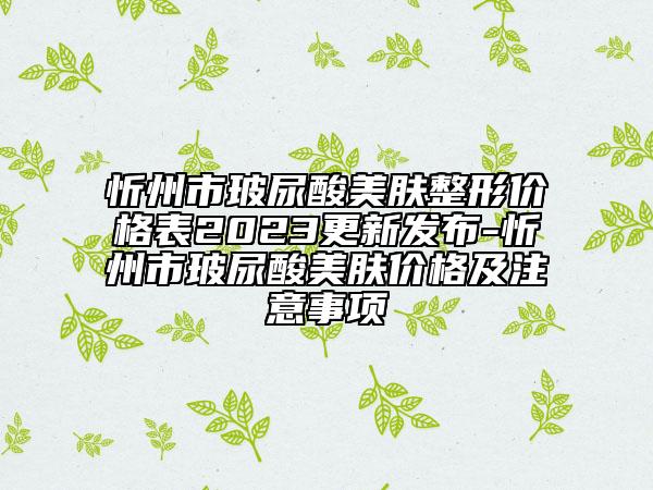 忻州市玻尿酸美膚整形價(jià)格表2023更新發(fā)布-忻州市玻尿酸美膚價(jià)格及注意事項(xiàng)