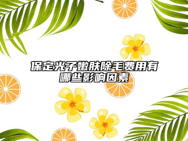保定光子嫩膚除毛費(fèi)用有哪些影響因素