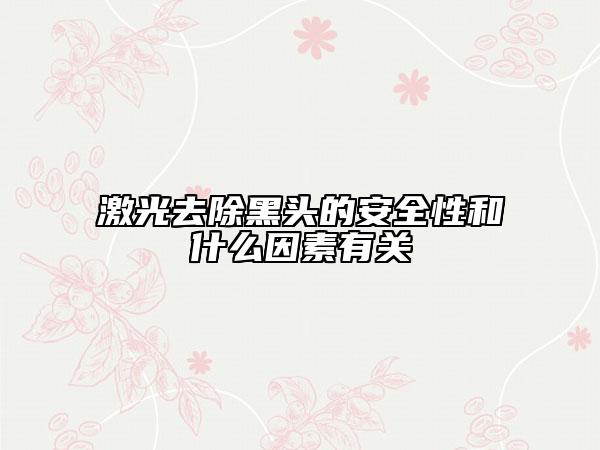 激光去除黑頭的安全性和什么因素有關(guān)