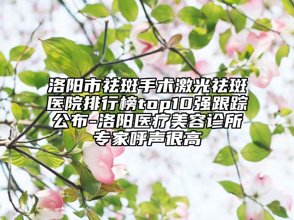 洛陽(yáng)市祛斑手術(shù)激光祛斑醫(yī)院排行榜top10強(qiáng)跟蹤公布-洛陽(yáng)醫(yī)療美容診所專(zhuān)家呼聲很高