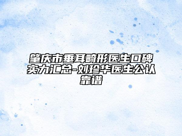 肇慶市垂耳畸形醫(yī)生口碑實(shí)力匯總-劉珍華醫(yī)生公認(rèn)靠譜