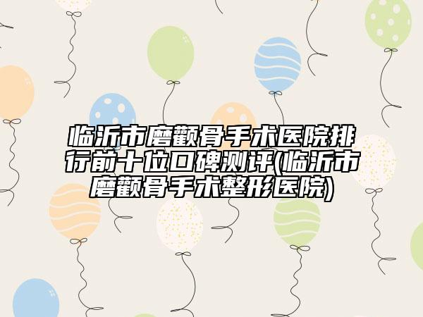 臨沂市磨顴骨手術(shù)醫(yī)院排行前十位口碑測評(臨沂市磨顴骨手術(shù)整形醫(yī)院)