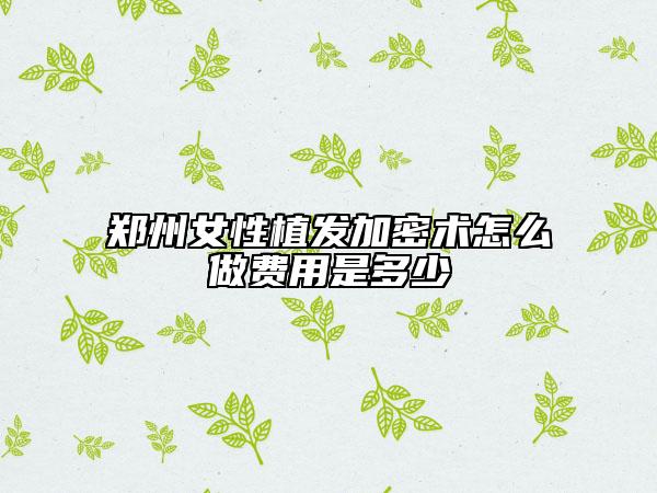 鄭州女性植發(fā)加密術(shù)怎么做費(fèi)用是多少