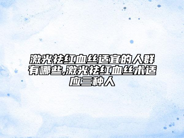 激光祛紅血絲適宜的人群有哪些,激光祛紅血絲術(shù)適應(yīng)三種人