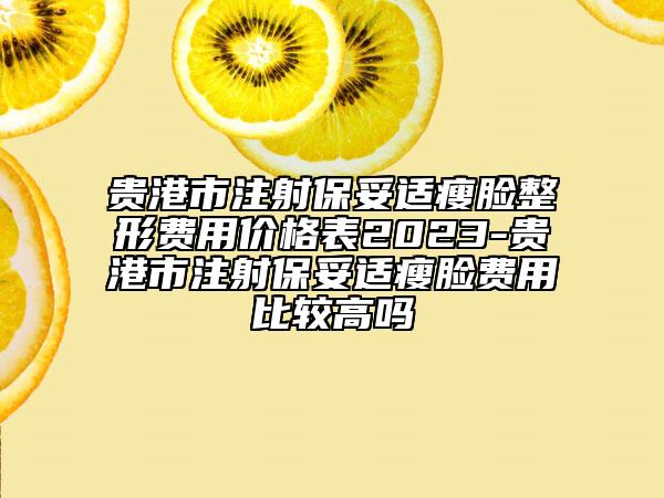 貴港市注射保妥適瘦臉整形費(fèi)用價(jià)格表2023-貴港市注射保妥適瘦臉費(fèi)用比較高嗎