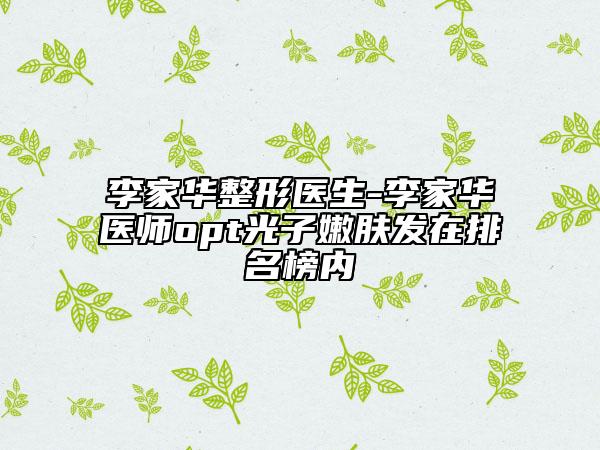 李家華整形醫(yī)生-李家華醫(yī)師o(wú)pt光子嫩膚發(fā)在排名榜內(nèi)