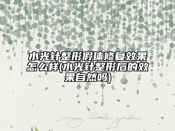 水光針整形假體修復(fù)效果怎么樣(水光針整形后的效果自然嗎)
