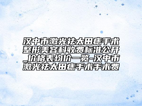 漢中市激光祛太田痣手術(shù)整形美容科收費(fèi)標(biāo)準(zhǔn)公開(kāi)_價(jià)格表均價(jià)一覽-漢中市激光祛太田痣手術(shù)手術(shù)費(fèi)