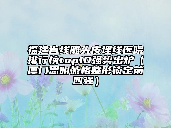 福建省線雕頭皮埋線醫(yī)院排行榜top10強勢出爐（廈門思明薇格整形鎖定前四強）