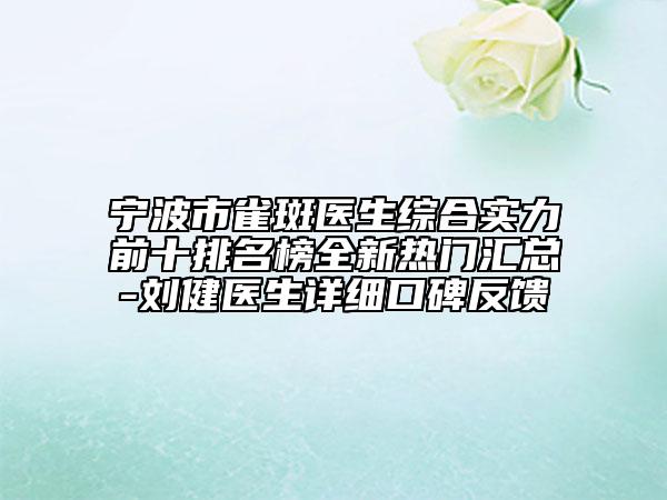 寧波市雀斑醫(yī)生綜合實力前十排名榜全新熱門匯總-劉健醫(yī)生詳細(xì)口碑反饋