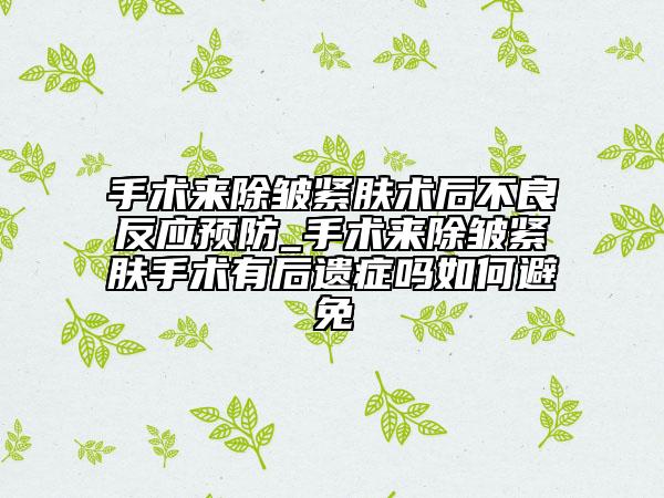 手術(shù)來除皺緊膚術(shù)后不良反應(yīng)預(yù)防_手術(shù)來除皺緊膚手術(shù)有后遺癥嗎如何避免