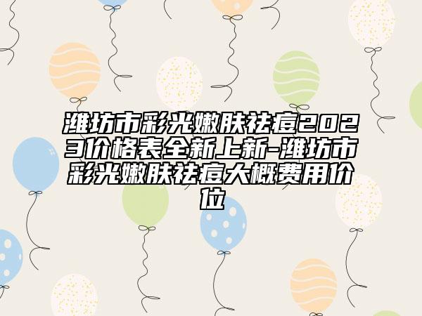 濰坊市彩光嫩膚祛痘2023價格表全新上新-濰坊市彩光嫩膚祛痘大概費(fèi)用價位