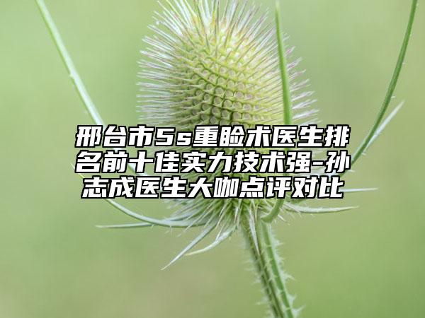 邢臺市5s重瞼術(shù)醫(yī)生排名前十佳實(shí)力技術(shù)強(qiáng)-孫志成醫(yī)生大咖點(diǎn)評對比