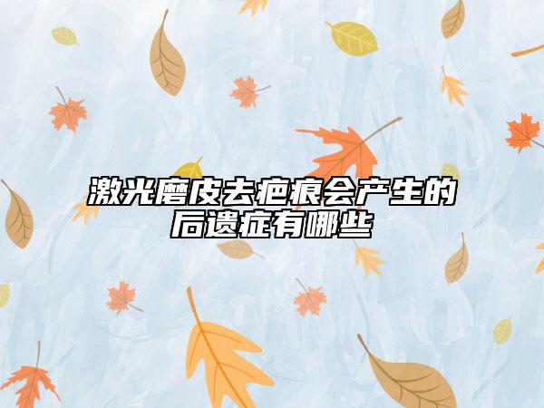激光磨皮去疤痕會產(chǎn)生的后遺癥有哪些