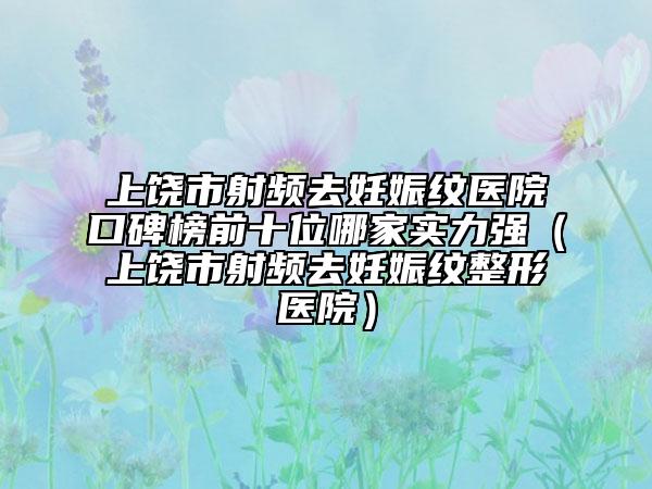 上饒市射頻去妊娠紋醫(yī)院口碑榜前十位哪家實(shí)力強(qiáng)（上饒市射頻去妊娠紋整形醫(yī)院）