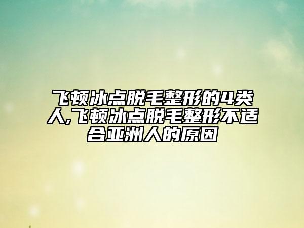 飛頓冰點(diǎn)脫毛整形的4類(lèi)人,飛頓冰點(diǎn)脫毛整形不適合亞洲人的原因