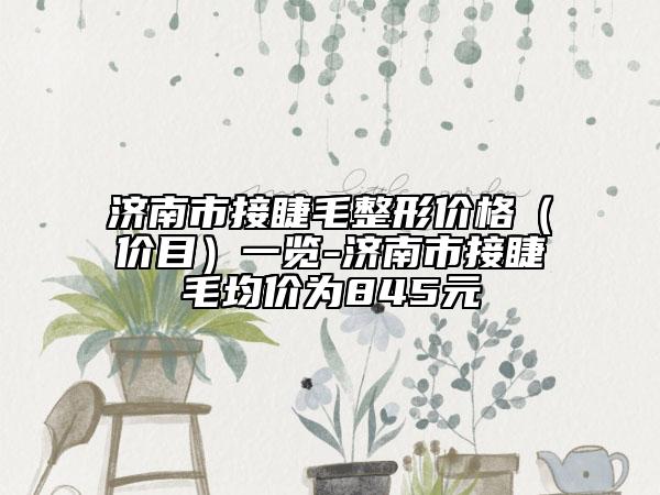濟(jì)南市接睫毛整形價格（價目）一覽-濟(jì)南市接睫毛均價為845元