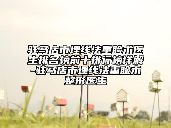駐馬店市埋線法重瞼術(shù)醫(yī)生排名榜前十排行榜詳解-駐馬店市埋線法重瞼術(shù)整形醫(yī)生